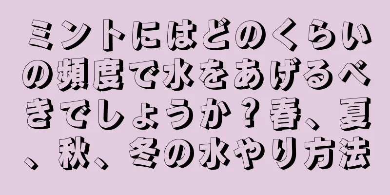 ミントにはどのくらいの頻度で水をあげるべきでしょうか？春、夏、秋、冬の水やり方法