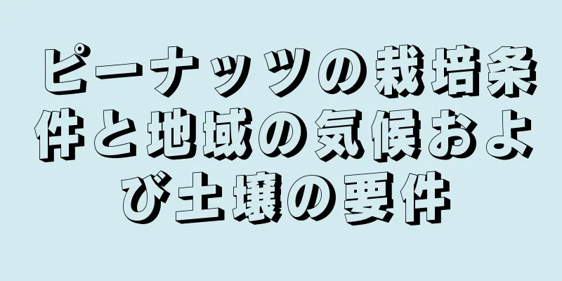 ピーナッツの栽培条件と地域の気候および土壌の要件