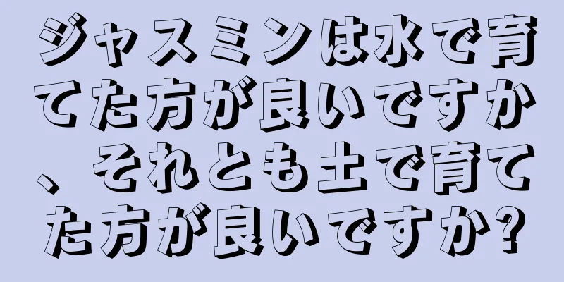 ジャスミンは水で育てた方が良いですか、それとも土で育てた方が良いですか?