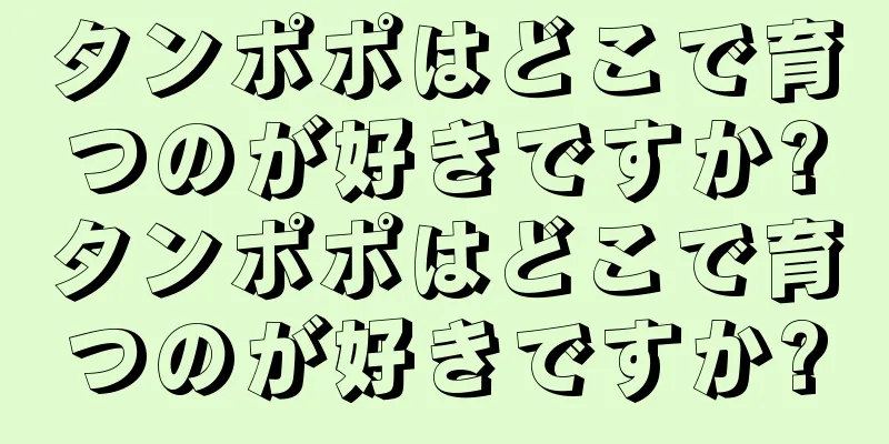 タンポポはどこで育つのが好きですか?タンポポはどこで育つのが好きですか?