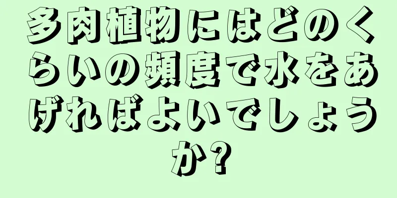 多肉植物にはどのくらいの頻度で水をあげればよいでしょうか?
