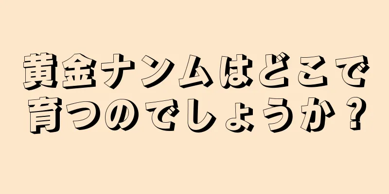 黄金ナンムはどこで育つのでしょうか？