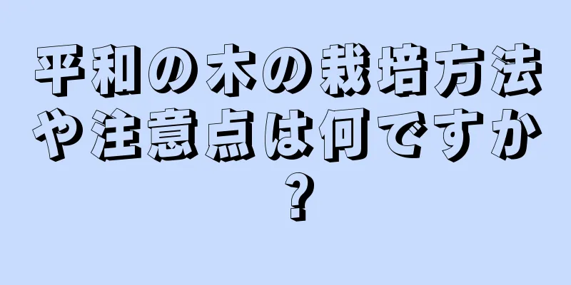 平和の木の栽培方法や注意点は何ですか？
