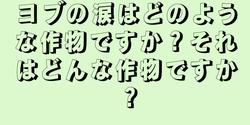 ヨブの涙はどのような作物ですか？それはどんな作物ですか？