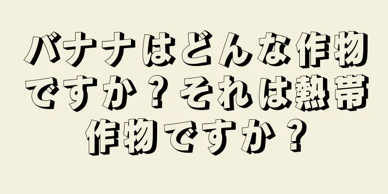 バナナはどんな作物ですか？それは熱帯作物ですか？