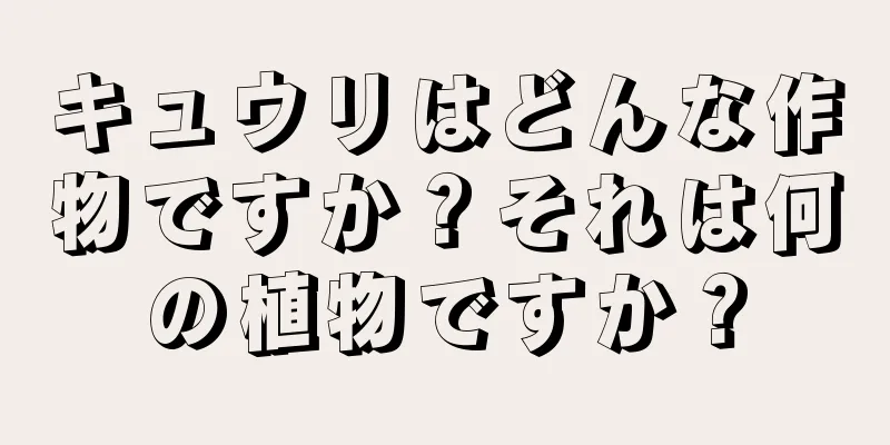 キュウリはどんな作物ですか？それは何の植物ですか？