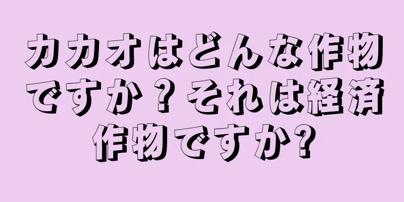 カカオはどんな作物ですか？それは経済作物ですか?