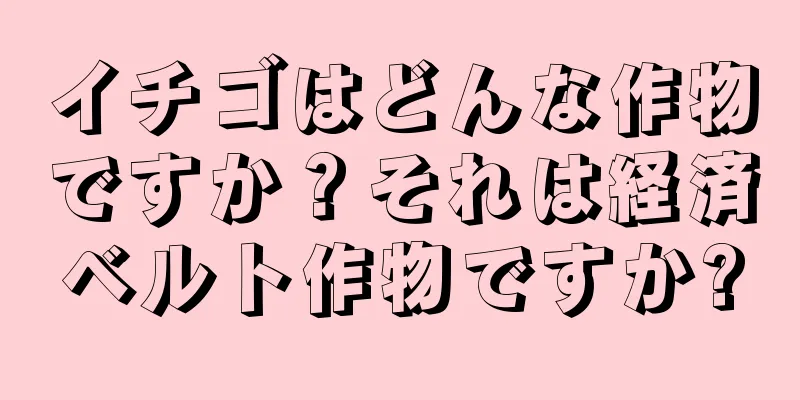 イチゴはどんな作物ですか？それは経済ベルト作物ですか?