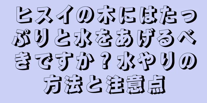 ヒスイの木にはたっぷりと水をあげるべきですか？水やりの方法と注意点