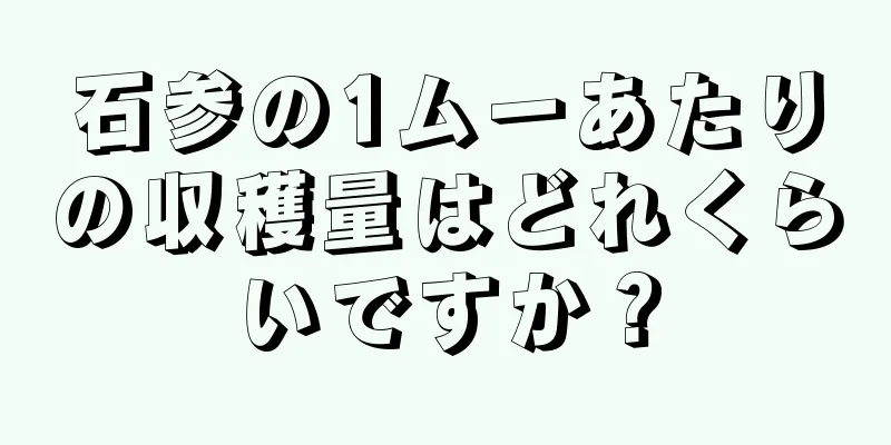 石参の1ムーあたりの収穫量はどれくらいですか？