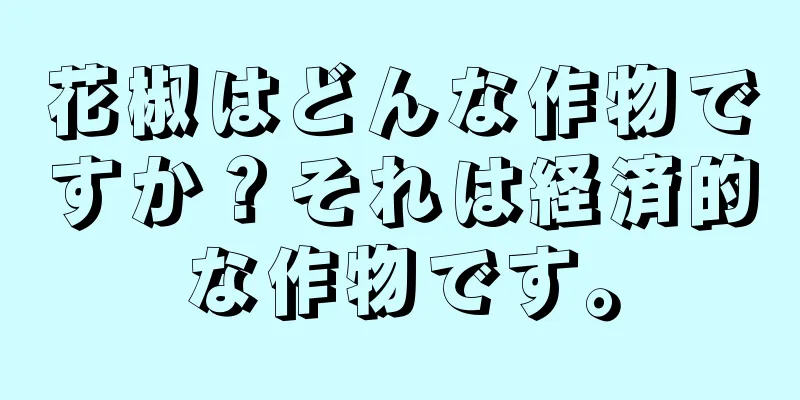 花椒はどんな作物ですか？それは経済的な作物です。