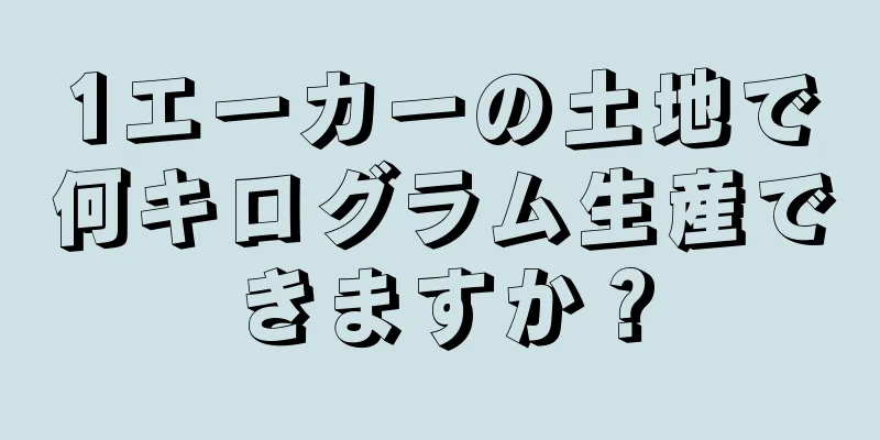 1エーカーの土地で何キログラム生産できますか？