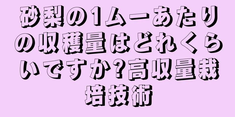 砂梨の1ムーあたりの収穫量はどれくらいですか?高収量栽培技術