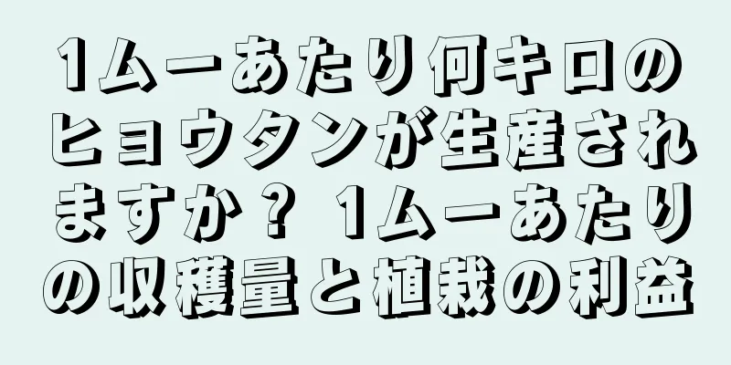 1ムーあたり何キロのヒョウタンが生産されますか？ 1ムーあたりの収穫量と植栽の利益