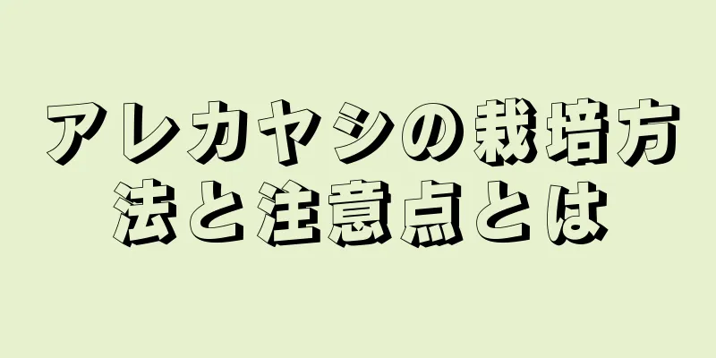 アレカヤシの栽培方法と注意点とは