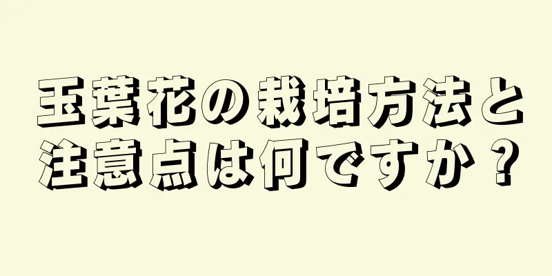 玉葉花の栽培方法と注意点は何ですか？