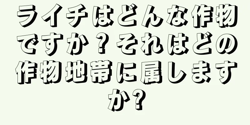 ライチはどんな作物ですか？それはどの作物地帯に属しますか?