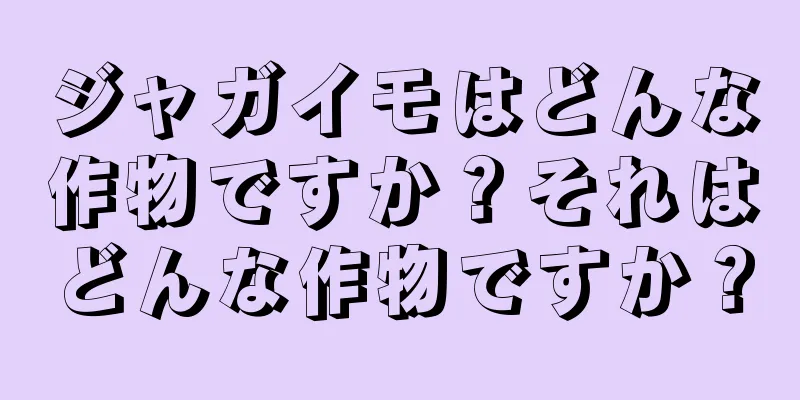 ジャガイモはどんな作物ですか？それはどんな作物ですか？