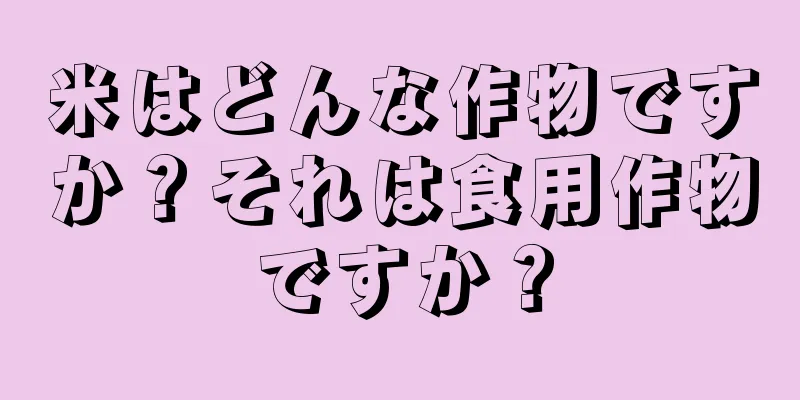 米はどんな作物ですか？それは食用作物ですか？