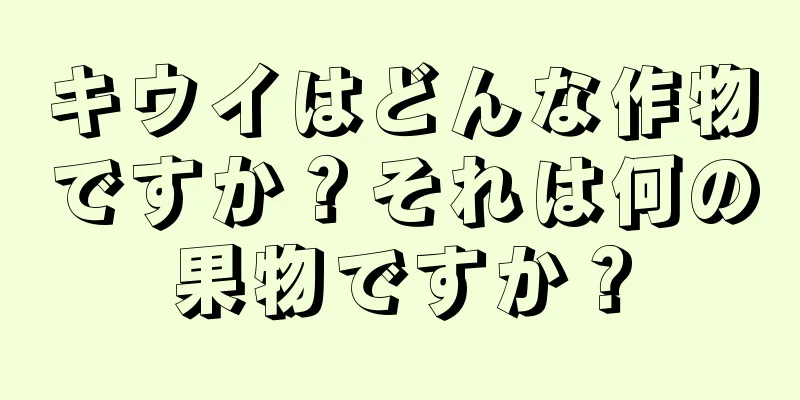 キウイはどんな作物ですか？それは何の果物ですか？