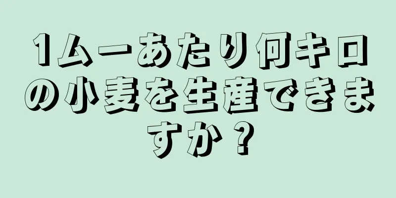 1ムーあたり何キロの小麦を生産できますか？
