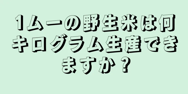 1ムーの野生米は何キログラム生産できますか？