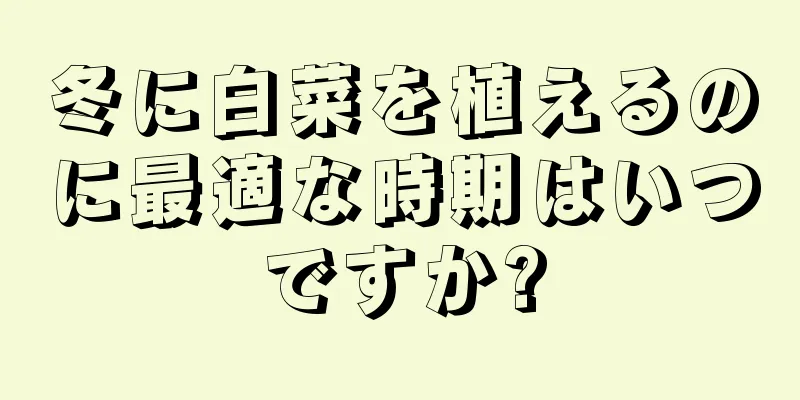 冬に白菜を植えるのに最適な時期はいつですか?