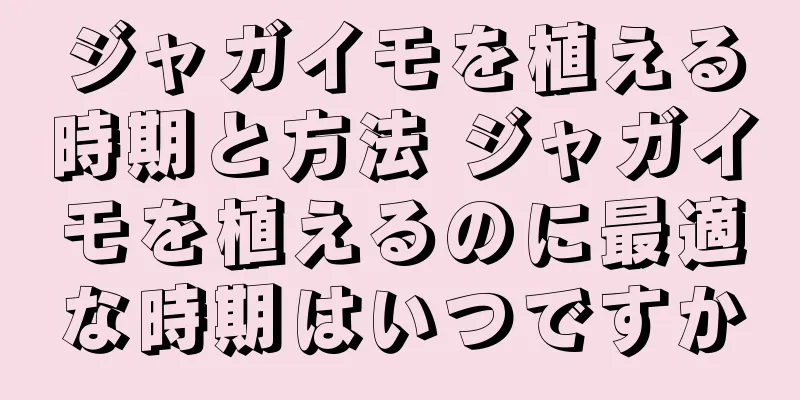ジャガイモを植える時期と方法 ジャガイモを植えるのに最適な時期はいつですか