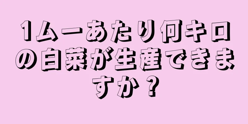 1ムーあたり何キロの白菜が生産できますか？