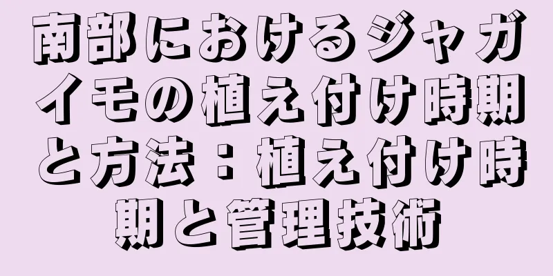 南部におけるジャガイモの植え付け時期と方法：植え付け時期と管理技術