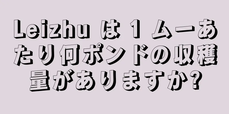 Leizhu は 1 ムーあたり何ポンドの収穫量がありますか?
