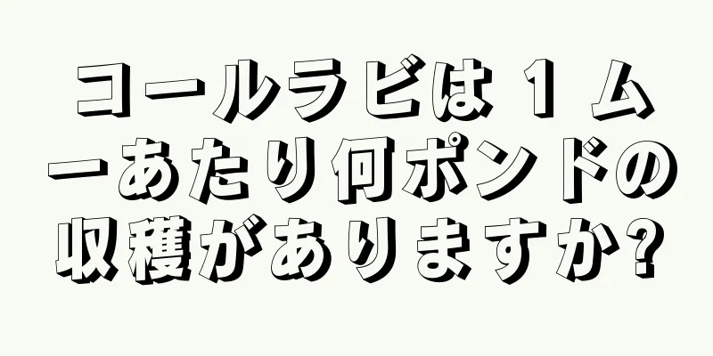 コールラビは 1 ムーあたり何ポンドの収穫がありますか?