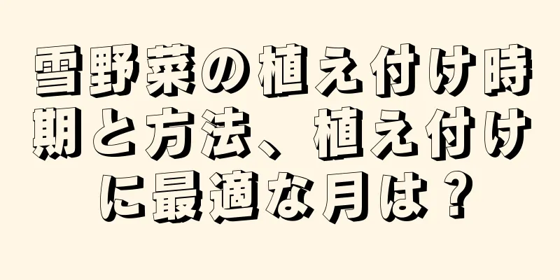 雪野菜の植え付け時期と方法、植え付けに最適な月は？