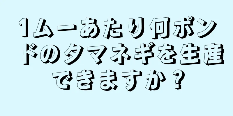 1ムーあたり何ポンドのタマネギを生産できますか？