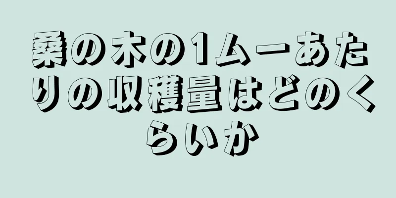 桑の木の1ムーあたりの収穫量はどのくらいか