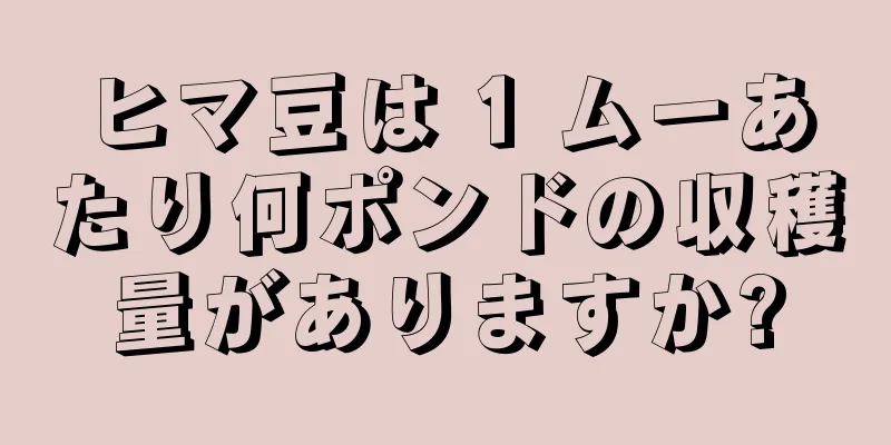 ヒマ豆は 1 ムーあたり何ポンドの収穫量がありますか?