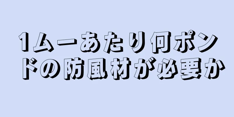 1ムーあたり何ポンドの防風材が必要か