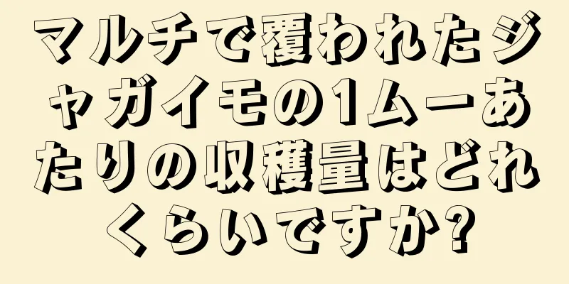 マルチで覆われたジャガイモの1ムーあたりの収穫量はどれくらいですか?