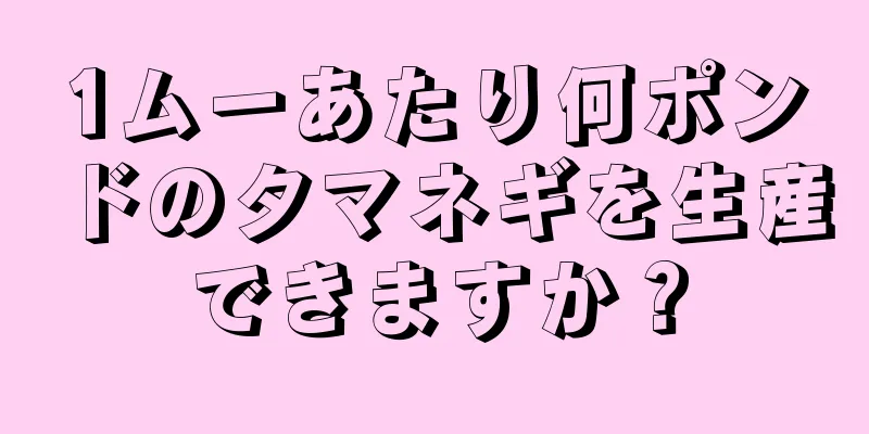 1ムーあたり何ポンドのタマネギを生産できますか？