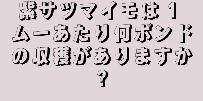 紫サツマイモは 1 ムーあたり何ポンドの収穫がありますか?