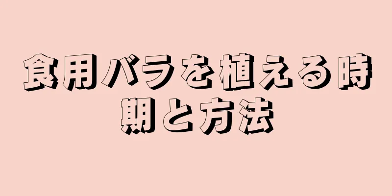 食用バラを植える時期と方法