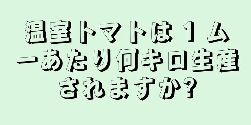 温室トマトは 1 ムーあたり何キロ生産されますか?