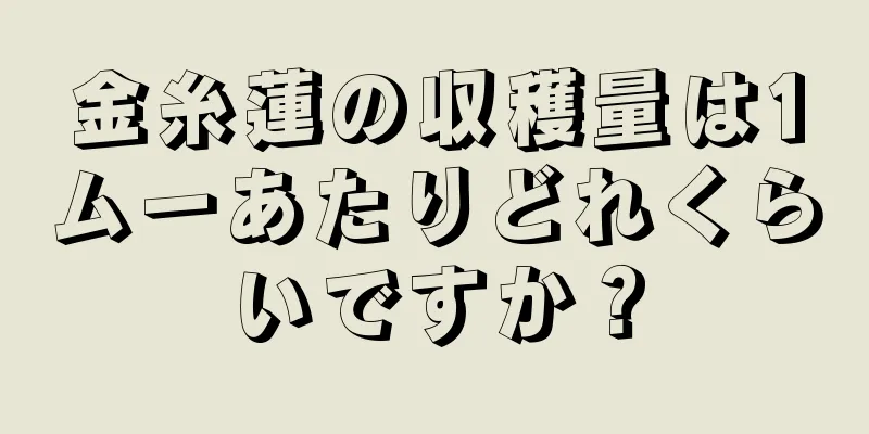 金糸蓮の収穫量は1ムーあたりどれくらいですか？