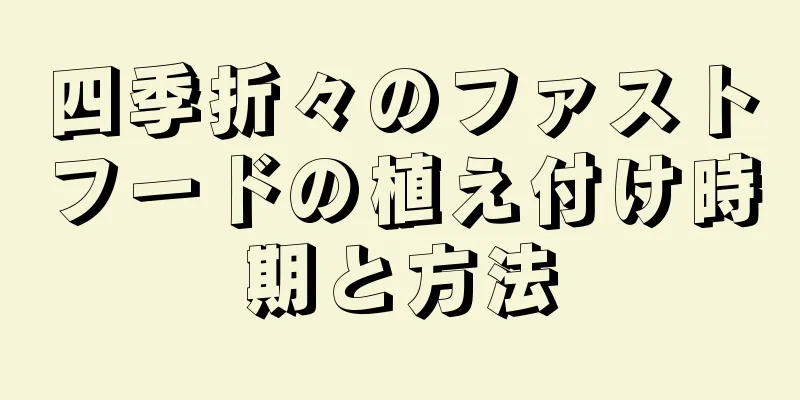 四季折々のファストフードの植え付け時期と方法