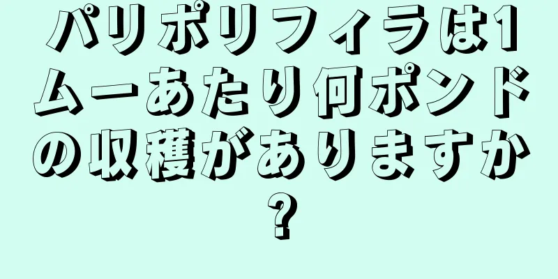パリポリフィラは1ムーあたり何ポンドの収穫がありますか?