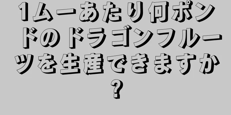 1ムーあたり何ポンドのドラゴンフルーツを生産できますか?