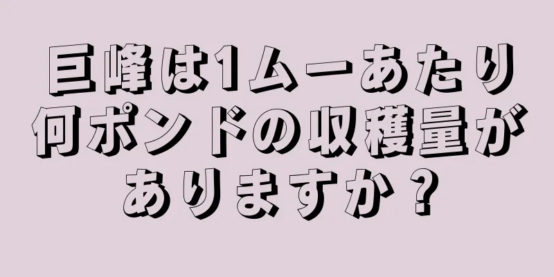 巨峰は1ムーあたり何ポンドの収穫量がありますか？