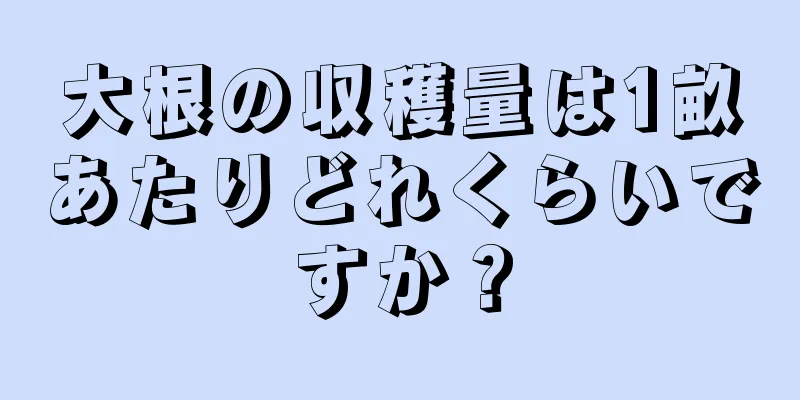 大根の収穫量は1畝あたりどれくらいですか？