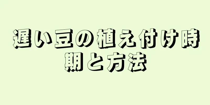 遅い豆の植え付け時期と方法