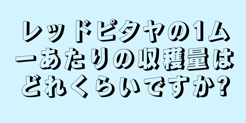 レッドピタヤの1ムーあたりの収穫量はどれくらいですか?